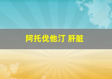 阿托伐他汀 肝脏